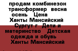 продам комбинезон-трансформер, весна-осень › Цена ­ 900 - Ханты-Мансийский, Сургут г. Дети и материнство » Детская одежда и обувь   . Ханты-Мансийский